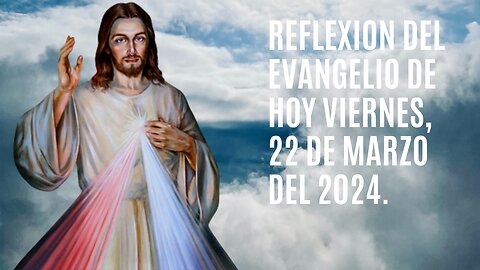 Reflexion del Evangelio de hoy Viernes, 22 de Marzo del 2024.