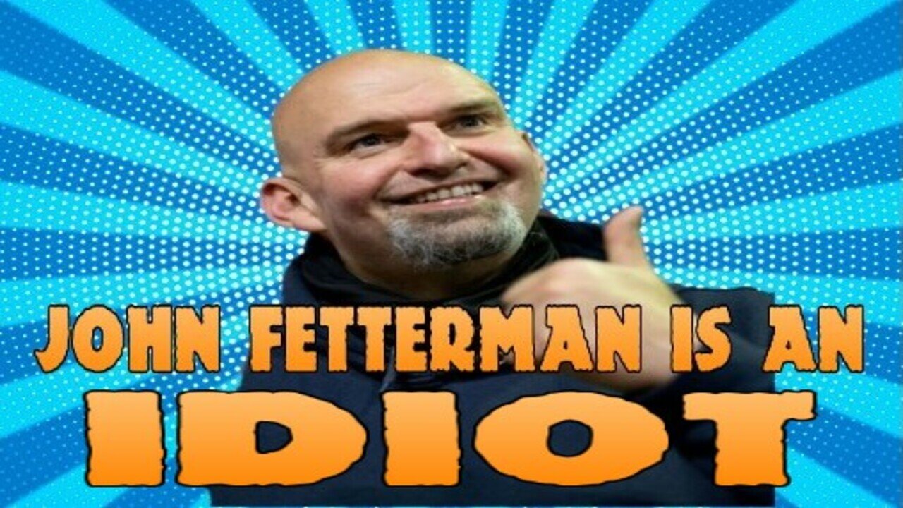 John Fetterman is an Idiot