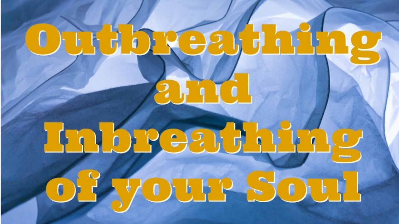 OUTBREATHING AND INBREATHING OF YOUR SOUL