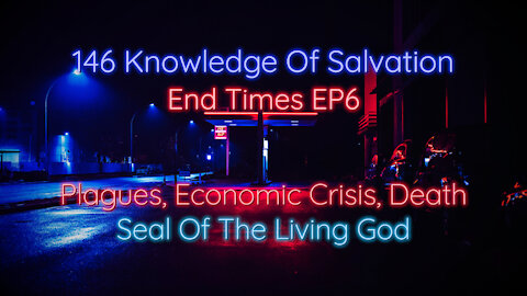 146 Knowledge Of Salvation - End Times EP6 - Plagues, Economic Crisis, Death, Seal Of The Living God