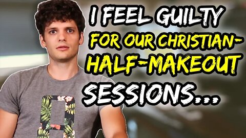 I feel GUILTY for our Christian-half-makeout sessions...