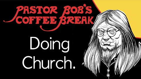 DOING CHURCH / Pastor Bob's Coffee Break