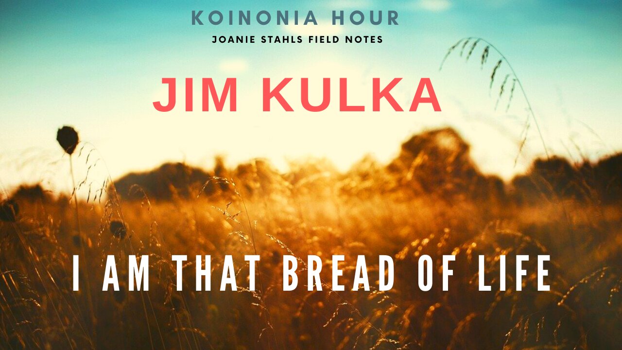 Koinonia Hour - Jim Kulka - I AM That Bread of Life