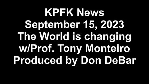 KPFK News, September 15, 2023 - The World is changing w/Prof. Tony Monteiro