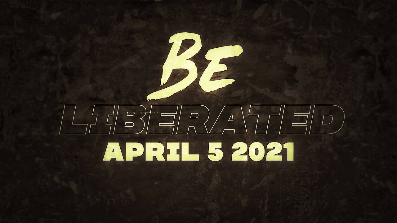 BE LIBERATED Broadcast | April 5 2021