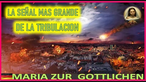 LA SEÑAL MAS GRANDE DE LA TRIBULACION - MENSAJE DE MARIA SANTISIMA A MARIA ZÜR GÖTTLICHEN