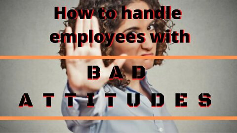 How to handle employees with a bad attitudes