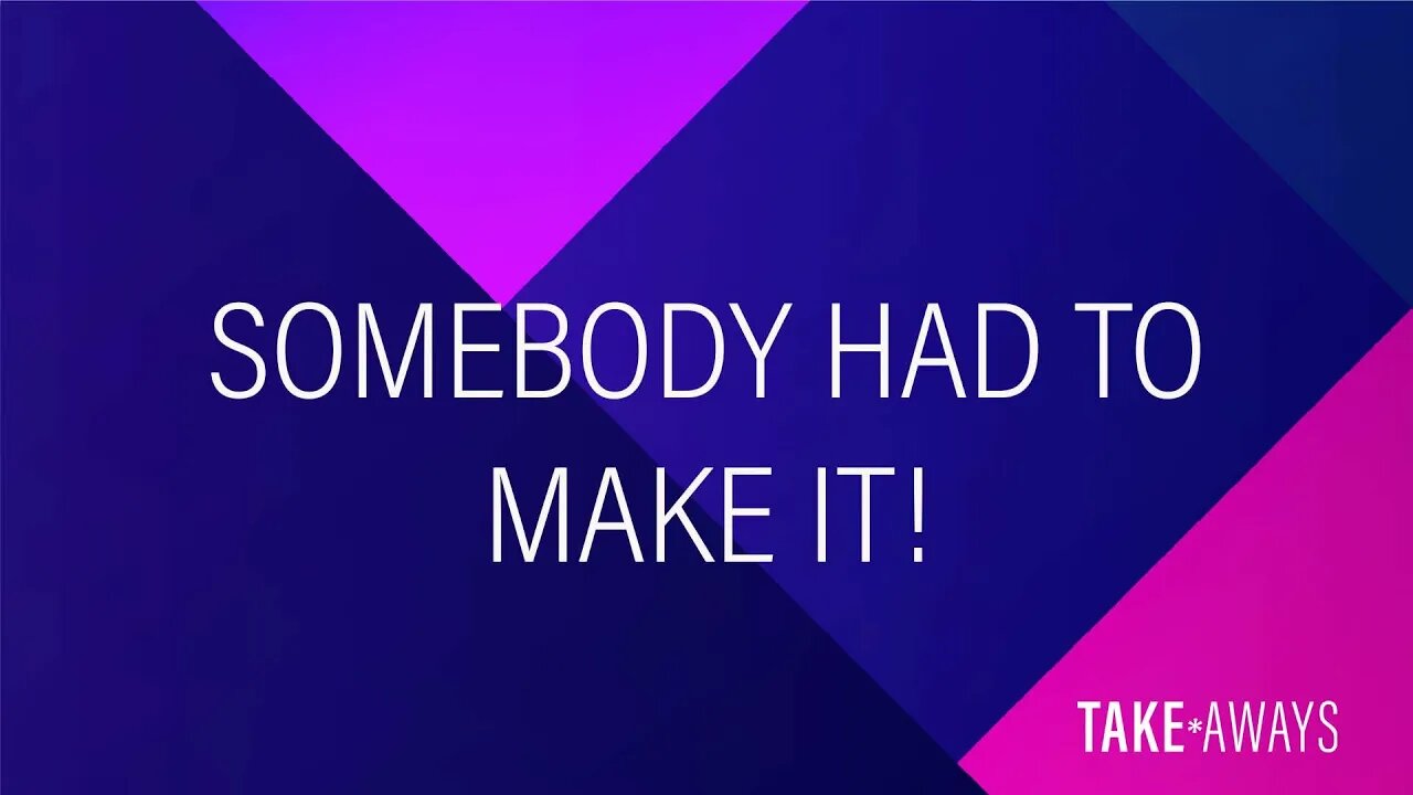 Take Aways | Somebody Had to Make It | Reasons for Hope