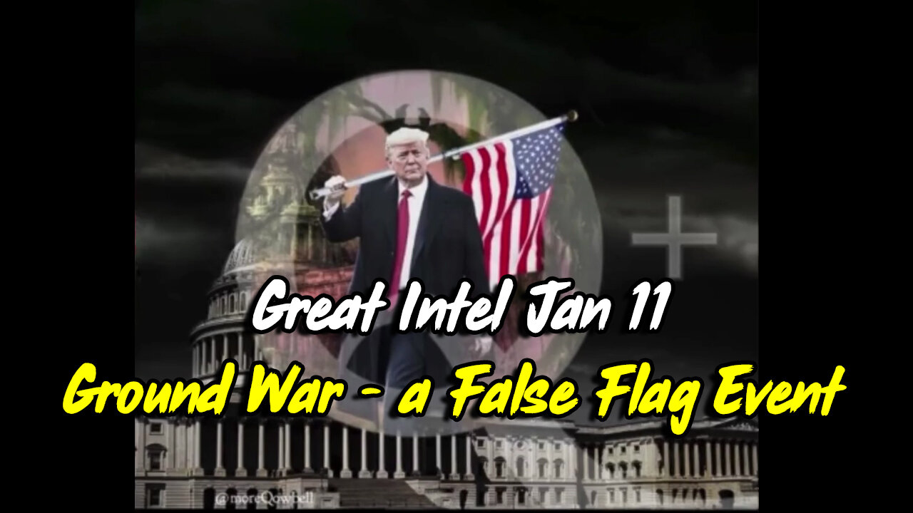 Great Intel Jan 11 "Ground War" - a False Flag Event