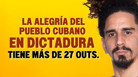 La alegría del pueblo cubano en dictadura tiene más de 27 outs.