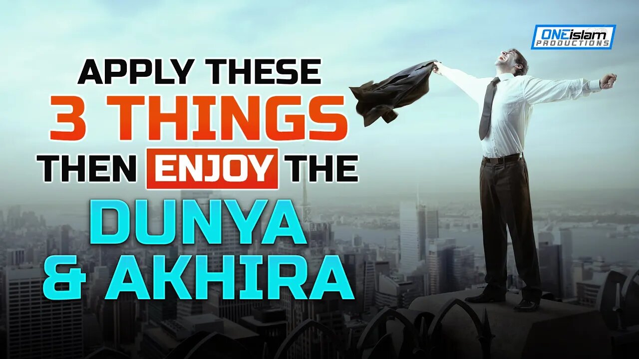 APPLY THESE 3 THINGS, THEN ENJOY THE DUNYA AND AKHIRA!