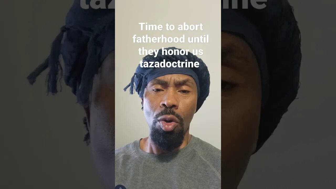 It's time to abort fatherhood until they honor us as men #tazadoctrine