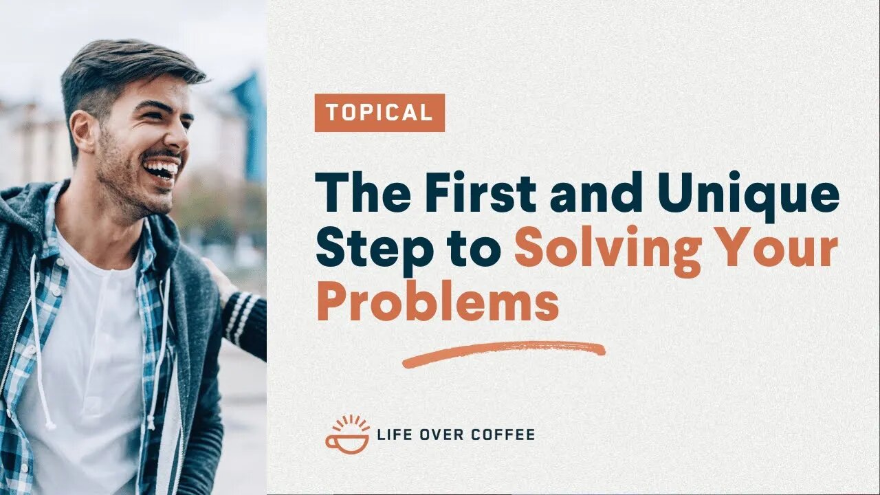 The First and Unique Step to Solving Your Problems