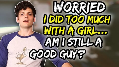 Worried I did too much with a girl… am i still a good guy?