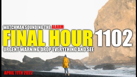 FINAL HOUR 1102 - URGENT WARNING DROP EVERYTHING AND SEE - WATCHMAN SOUNDING THE ALARM