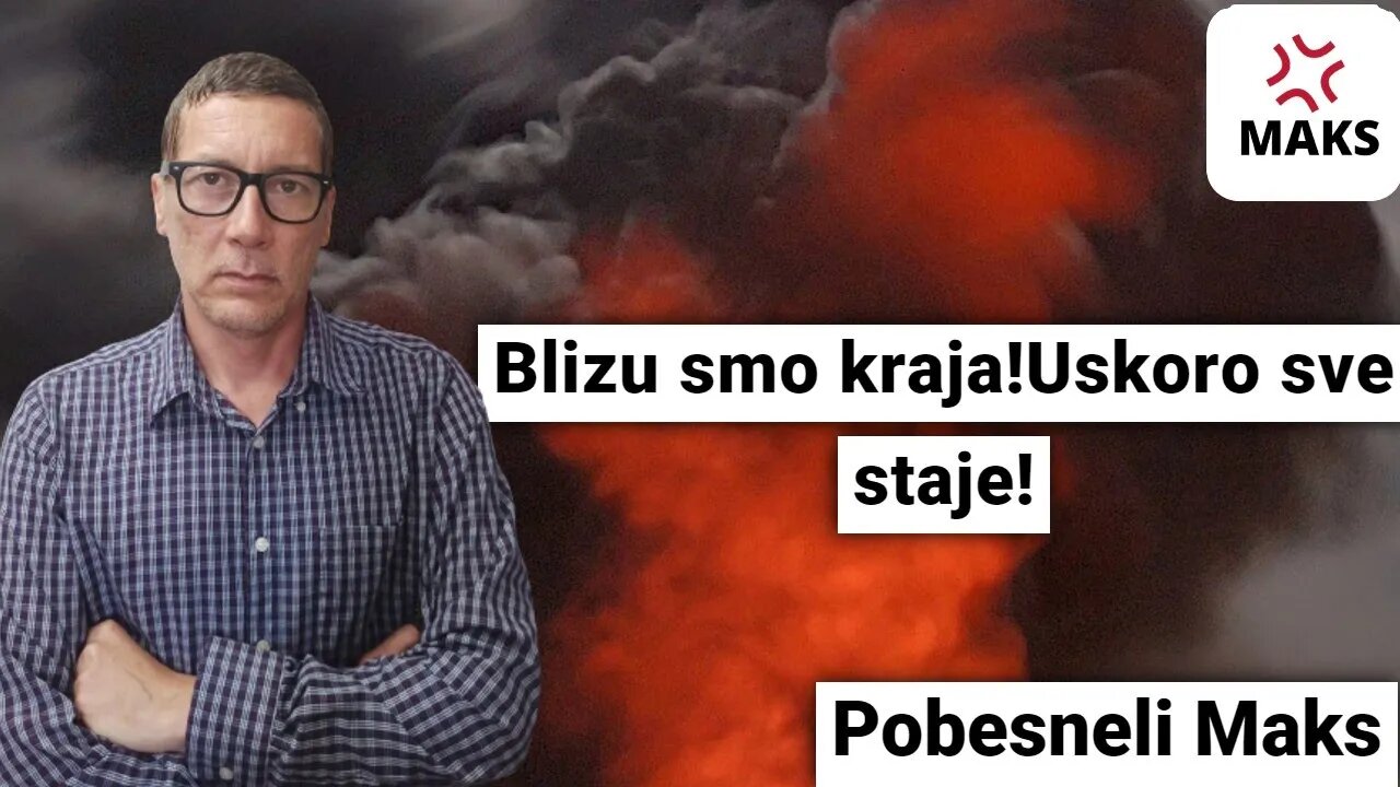 Blizu smo kraja!Uskoro sve staje!-Pobesneli Maks