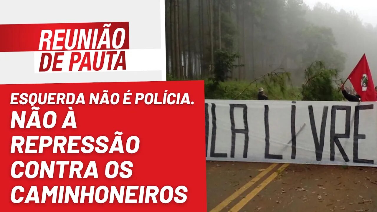 Esquerda não é polícia. Não à repressão contra os caminhoneiros - Reunião de Pauta nº 1074 - 2/11/22