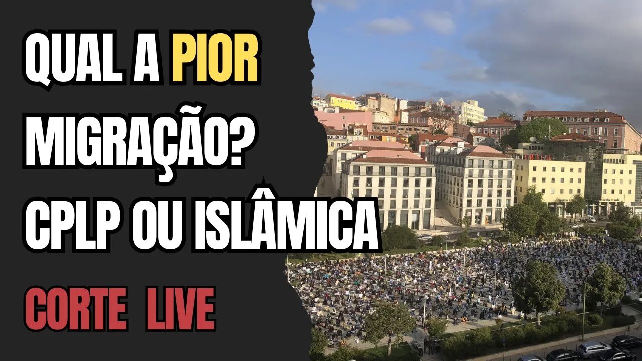 Qual a pior migração: CPLP ou Islâmica? | LIVE CORTE
