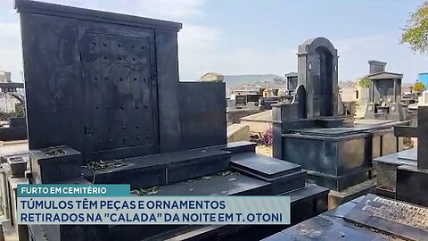 Furto em cemitério: Túmulos têm peças e ornamentos retirados na calada da noite em T. Otoni.