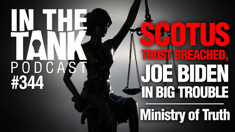 ITTe344: SCOTUS Trust Breached, Biden in Big Trouble, Ministry of Truth