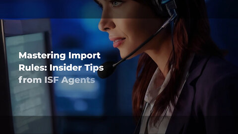 Demystifying ISF: How Agents and Brokers Navigate Complex Import Regulations