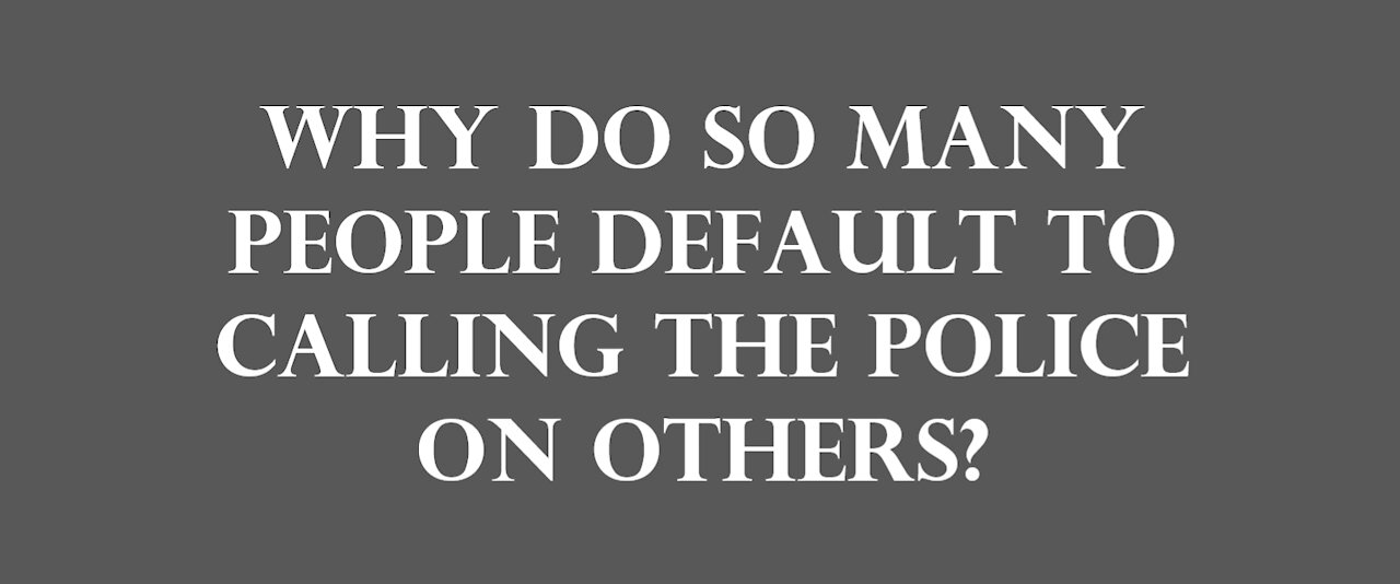 Why do so many people default to calling the police on others?