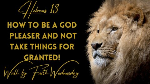 Walk by Faith Wednesday | How to be a God Pleaser and Not take things for Granted!
