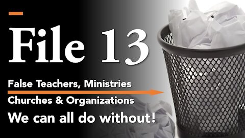 FILE 13 | False Teachers, Ministries & Organizations , WE can all do without!