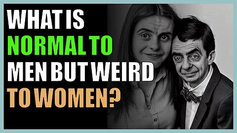What is normal to men but weird to women?