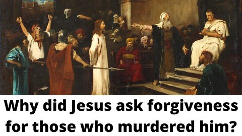 Why did Jesus ask forgiveness for those who murdered him?