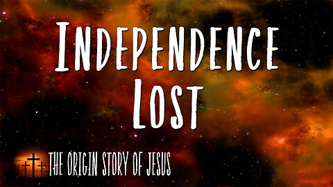 THE ORIGIN STORY OF JESUS Part 96: Independence Lost