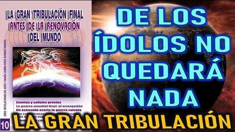 DE LOS ÍDOLOS NO QUEDARÁ NADA - LA GRAN TRIBULACIÓN FINAL