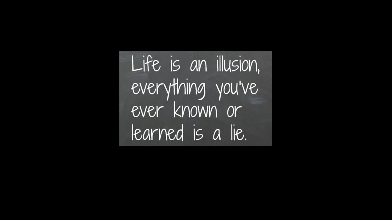 Life is an illusion, everything you’ve ever known or learned is a lie.