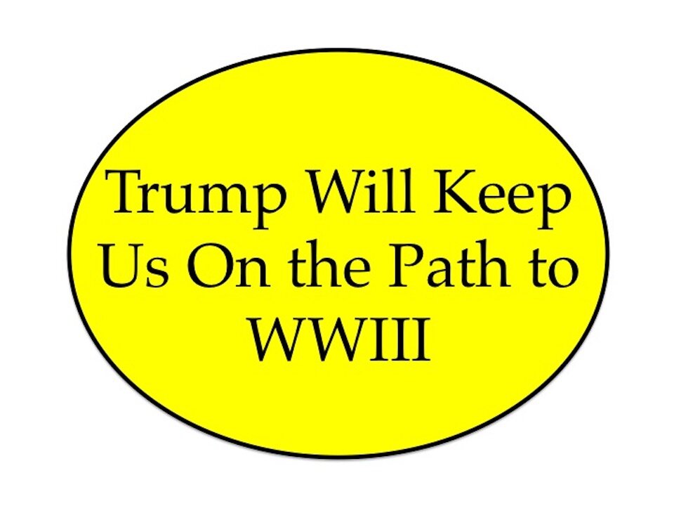 Trump Will Keep Us On A Path to WWIII