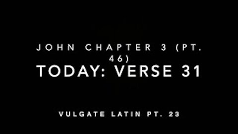 John Ch 3 Part 46 Verse 31 (Vulgate 23)