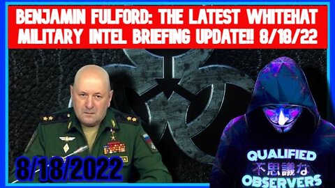 BENJAMIN FULFORD: THE LATEST WHITEHAT MILITARY INTELLIGENCE BRIEFING UPDATE!!8/18/2022