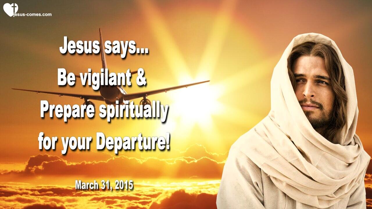 March 31, 2015 ❤️ Jesus says... Be vigilant & Prepare spiritually for your Departure !...