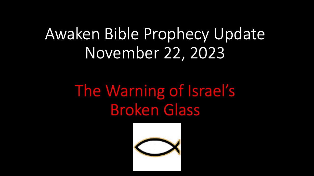 Awaken Bible Prophecy Update 11-22-23 – The Warning of Israel’s Broken Glass