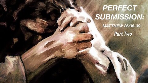 "Perfect Submission part 2" Matthew 26:36-39 - Anthony Gil