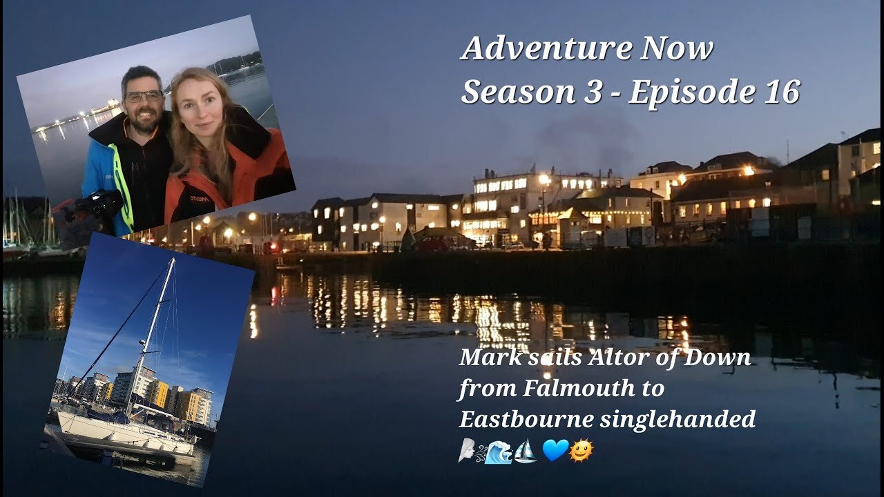 Adventure Now S.3 Ep.16. Mark sails Altor of Down from Falmouth to Eastbourne singlehanded!