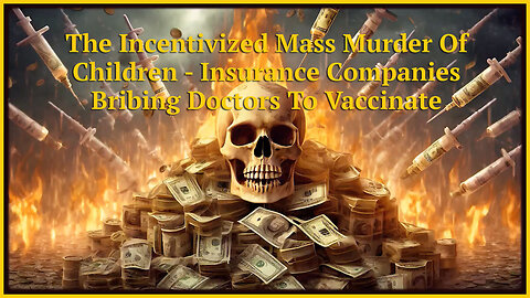 The Incentivized Mass Murder Of Children - Insurance Companies Bribing Doctors To Vaccinate
