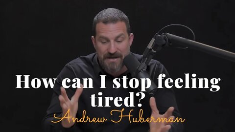 Andrew Huberman, How Can I Stop Feeling Tired?