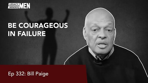 Be Courageous in Failure | Bill Paige | Ep 332