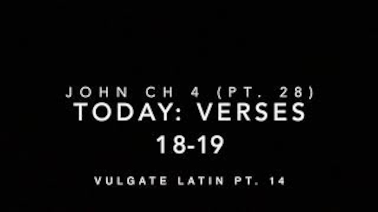 John Ch 4 Pt 28 Verses 18-19 (Vulgate 14)