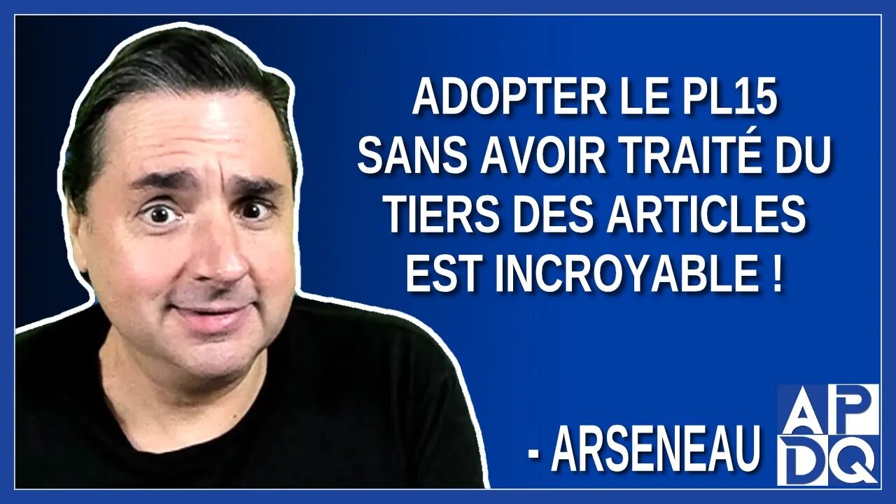 Adopter le PL15 sans avoir traité du tiers des articles est incroyable. Dit Arseneau