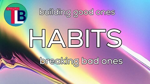 HABITS: breaking the bad ones and creating good ones