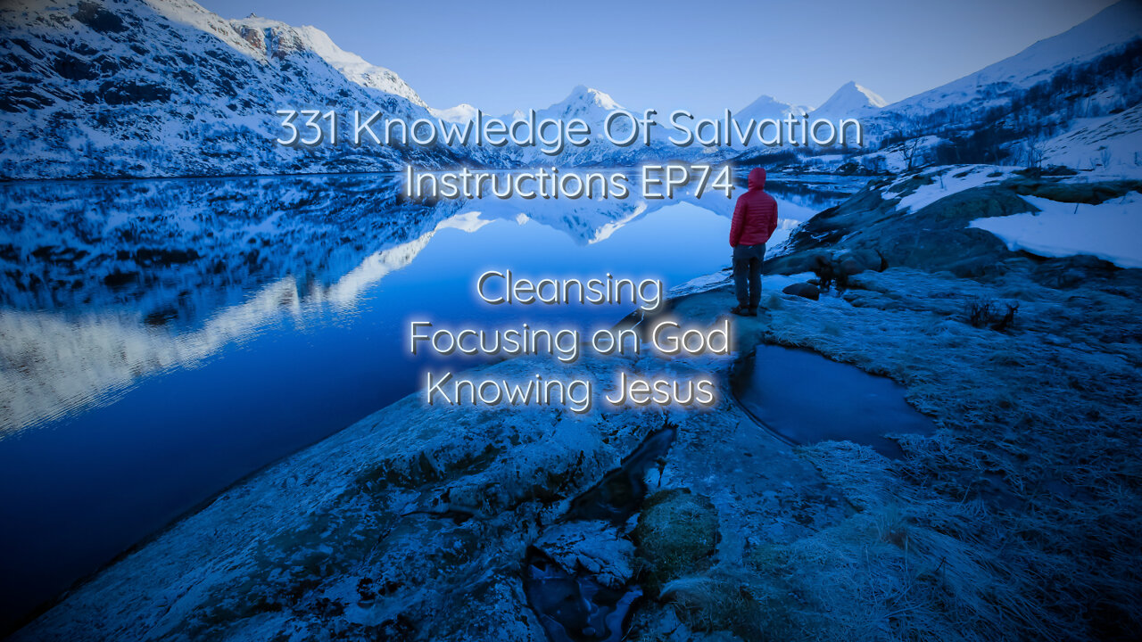 331 Knowledge Of Salvation - Instructions EP74 - Cleansing, Focusing on God, Knowing Jesus