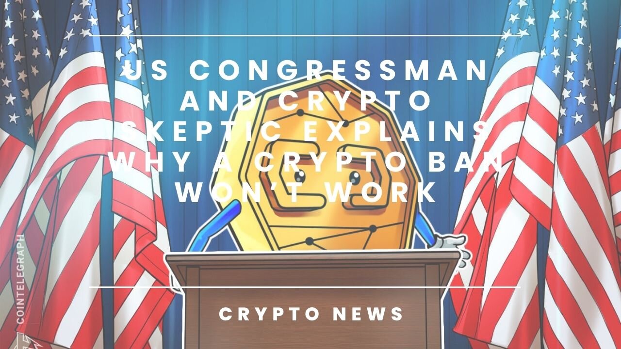 US congressman and crypto skeptic explains why a crypto ban won’t work