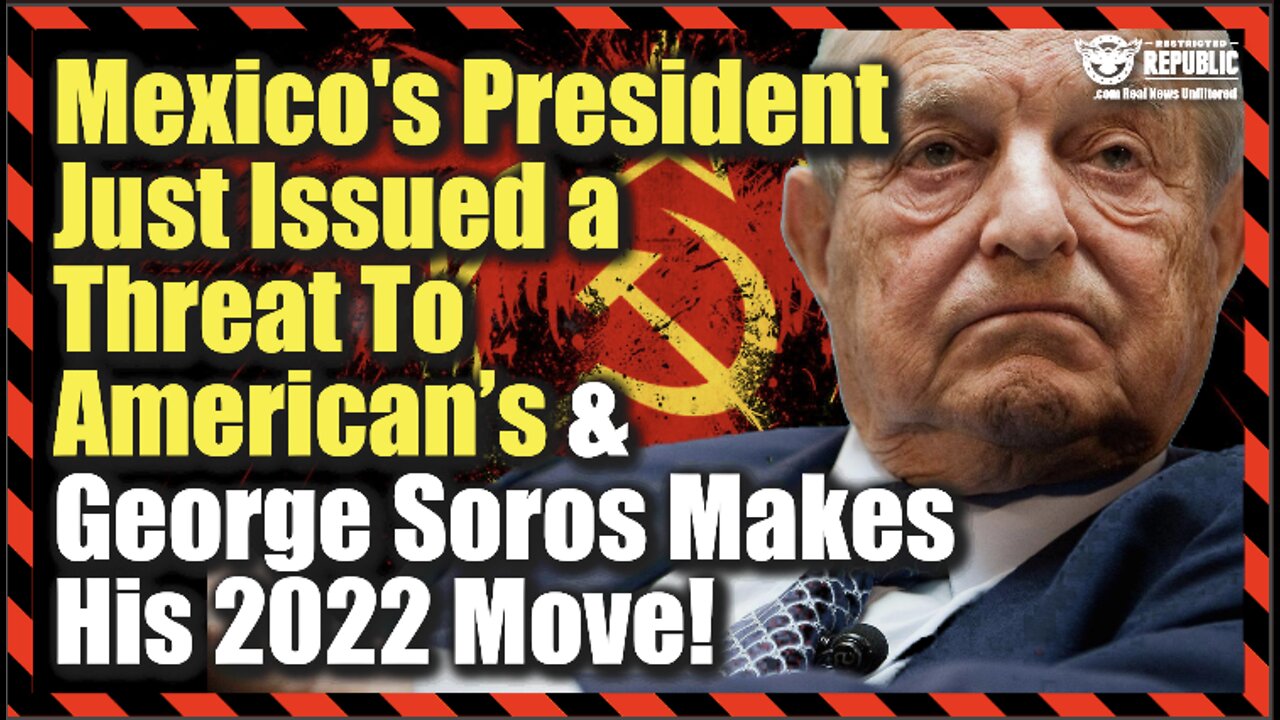 Mexico’s President Just Issued a Dire Threat To American’s And George Soros Makes His 2022 Move…