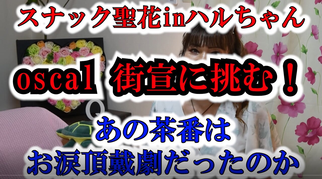 スナック聖花inハルちゃんno 19 oscal 街宣に挑む！あの茶番は お涙頂戴劇だったのか